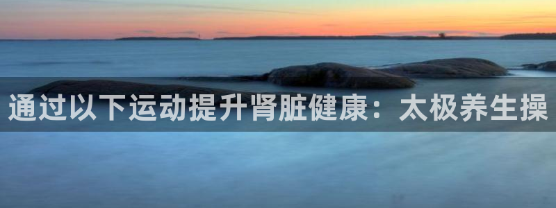 MK体育官方正版app官网：通过以下运动提升肾脏健康