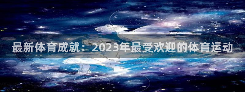 MK体育官方集团官网：最新体育成就：2023年最受欢