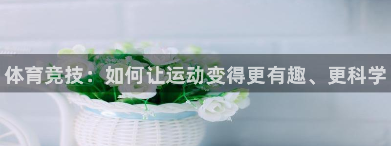德国MK体育官方正版app集团：体育竞技：如何让运动