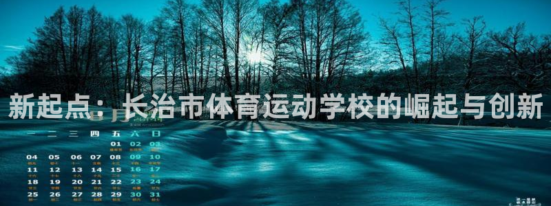 MK体育官方正版app娱乐40996：新起点：长治市