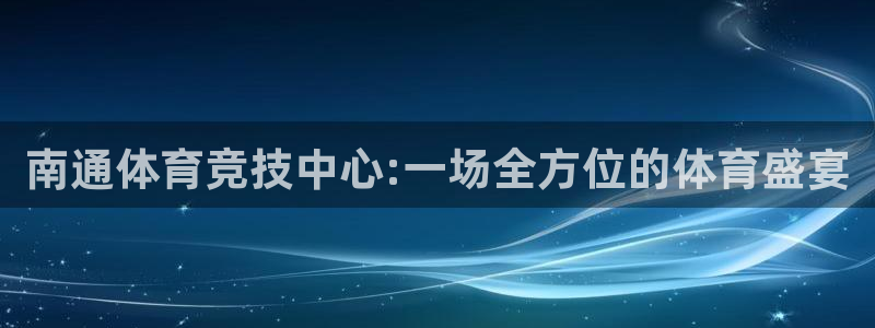 MK体育官方正版app娱乐首页官网下载：南通体育竞技