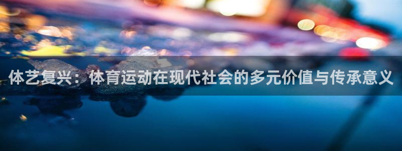 MK体育官方正版app娱乐首页官网下载：体艺复兴：体