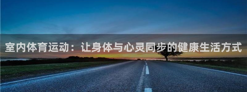 MK体育官网下载招商电话是多少号码：室内体育运动：让身体与心