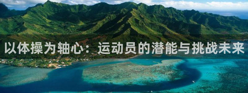 MK体育官方正版app娱乐：以体操为轴心：运动员的潜