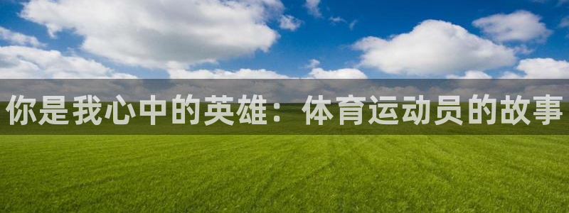 MK体育官网下载招商电话号码：你是我心中的英雄：体育运动员的