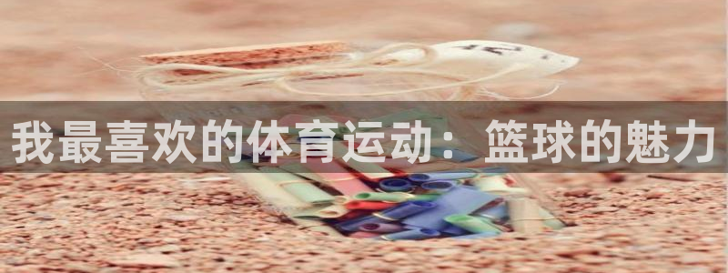 MK体育官网下载招商：我最喜欢的体育运动：篮球的魅力