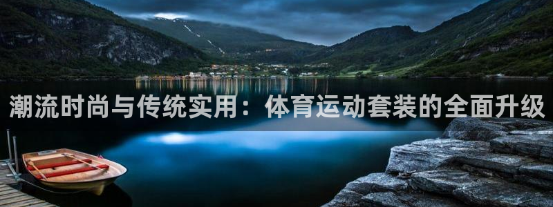 MK体育官网下载平台注册流程视频：潮流时尚与传统实用：体育运