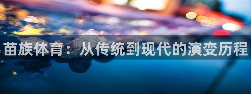 MK体育官网下载招商电话是多少：苗族体育：从传统到现代的演变